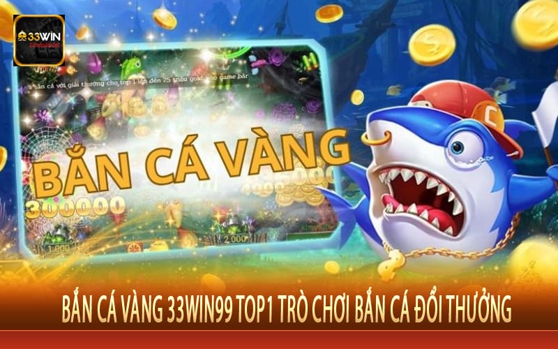 Bắn Cá Vàng 33win99 Top1 Trò Chơi Bắn Cá Đổi Thưởng