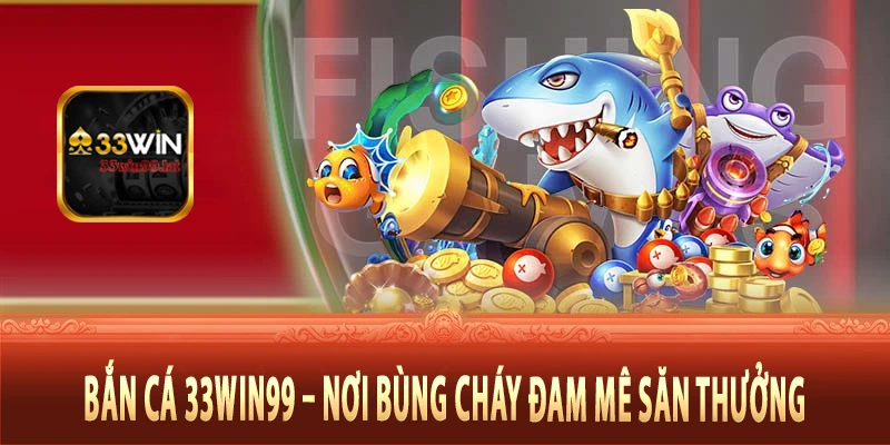 Bắn cá 33Win99 – Nơi bùng cháy đam mê săn thưởng