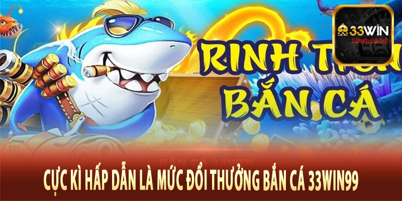 Cực kì hấp dẫn là mức đổi thưởng bắn cá 33Win99