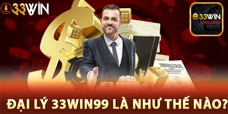 Đại lý 33Win99 là như thế nào?