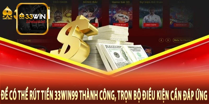 Để có thể rút tiền 33Win99 thành công, trọn bộ điều kiện cần đáp ứng