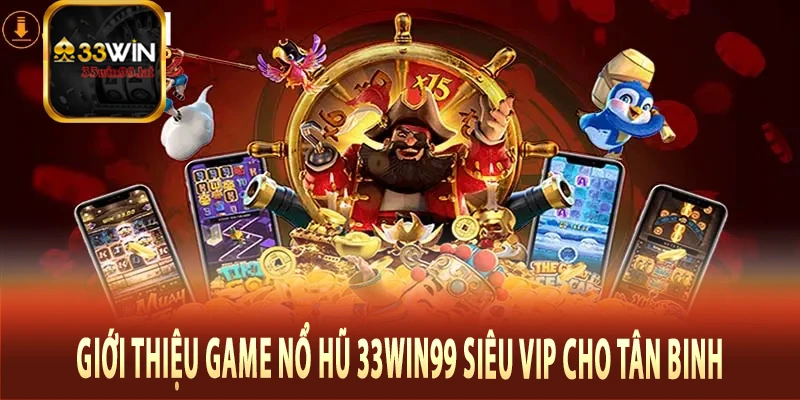 Giới thiệu game nổ hũ 33Win99 siêu vip cho tân binh