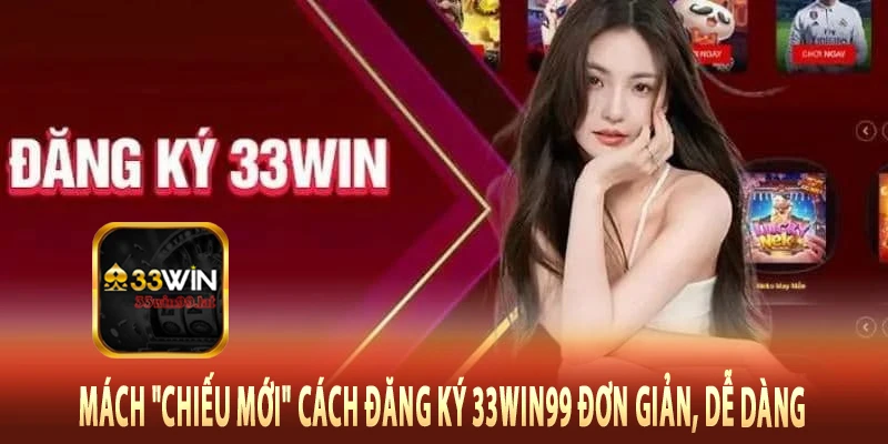 Mách "chiếu mới" cách đăng ký 33Win99 đơn giản, dễ dàng