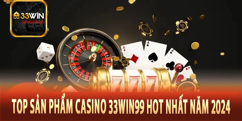 Top sản phẩm casino 33Win99 hot nhất năm 2024