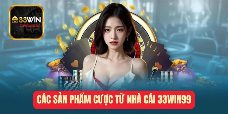 Các Sản Phẩm Cược Từ Nhà Cái 33win99