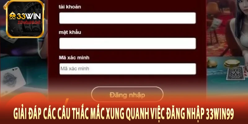 Giải đáp các câu thắc mắc xung quanh việc đăng nhập 33Win99