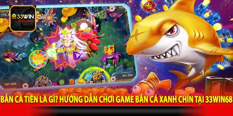Bắn cá tiên là gì? Hướng dẫn chơi game bắn cá xanh chín tại 33win68