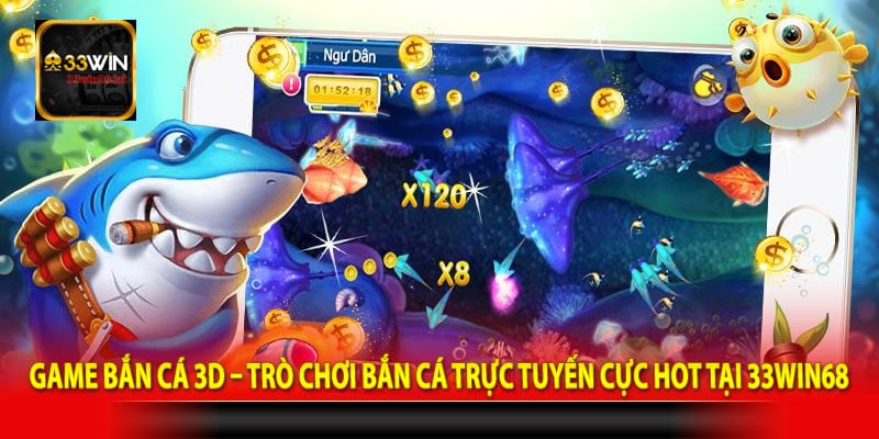 Game bắn cá 3D – Trò chơi bắn cá trực tuyến cực hot tại 33win68