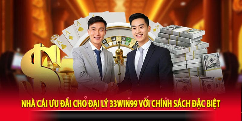 Nhà cái ưu đãi cho đại lý 33win99 với chính sách đặc biệt
