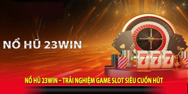 Nổ Hũ 23win – Trải Nghiệm Game Slot Siêu Cuốn Hút